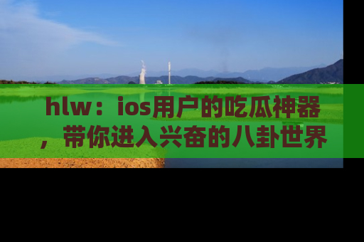 hlw:ios用户的吃瓜神器,带你进入兴奋的八卦世界!
