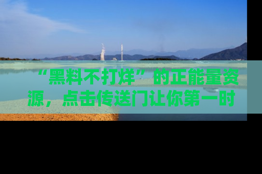“黑料不打烊”的正能量资源，点击传送门让你第一时间获取最新入口资讯！