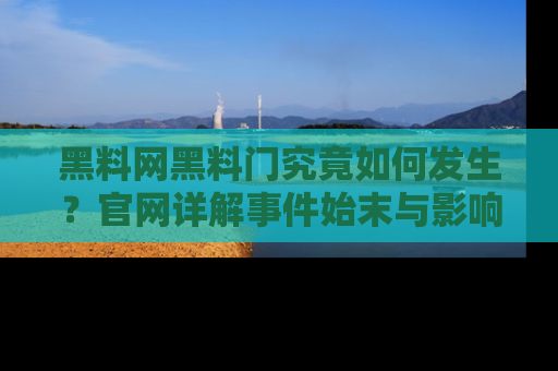 黑料网黑料门究竟如何发生？官网详解事件始末与影响
