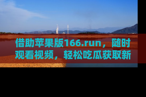 借助苹果版166.run，随时观看视频，轻松吃瓜获取新鲜热点！