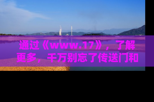 通过《www.17》，了解更多，千万别忘了传送门和链接！